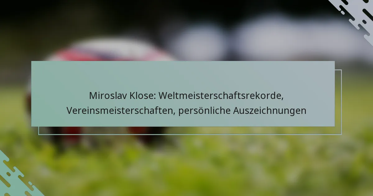 Miroslav Klose: Weltmeisterschaftsrekorde, Vereinsmeisterschaften, persönliche Auszeichnungen