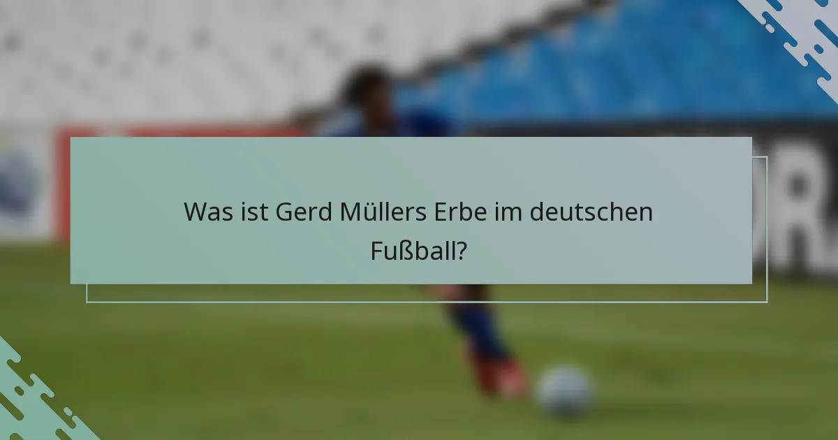Was ist Gerd Müllers Erbe im deutschen Fußball?