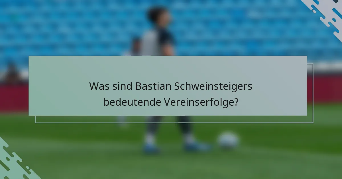 Was sind Bastian Schweinsteigers bedeutende Vereinserfolge?