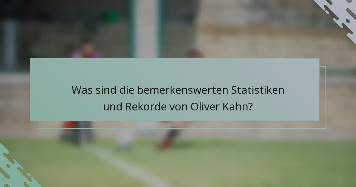 Was sind die bemerkenswerten Statistiken und Rekorde von Oliver Kahn?