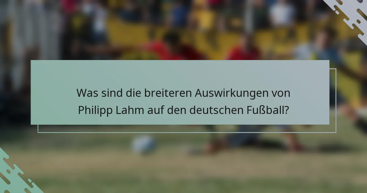 Was sind die breiteren Auswirkungen von Philipp Lahm auf den deutschen Fußball?