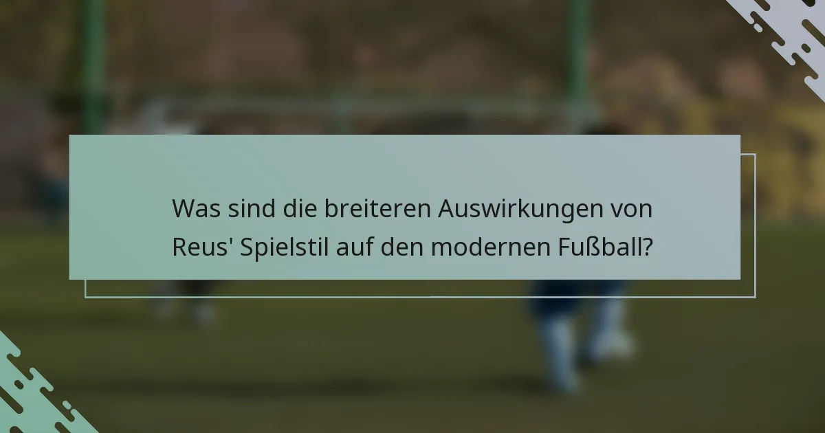 Was sind die breiteren Auswirkungen von Reus' Spielstil auf den modernen Fußball?