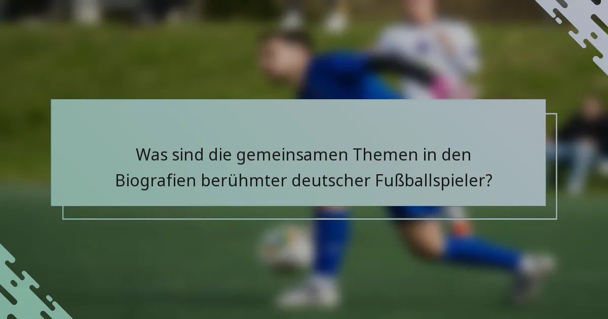 Was sind die gemeinsamen Themen in den Biografien berühmter deutscher Fußballspieler?