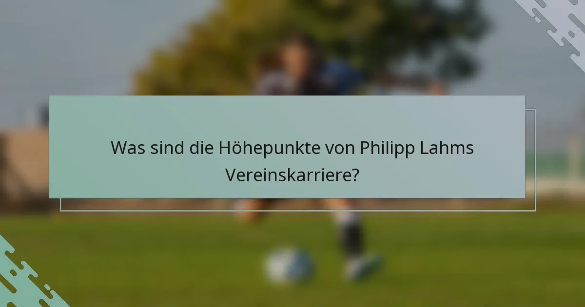 Was sind die Höhepunkte von Philipp Lahms Vereinskarriere?