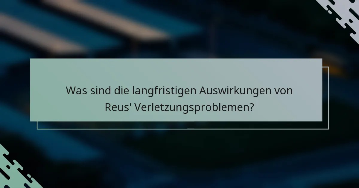 Was sind die langfristigen Auswirkungen von Reus' Verletzungsproblemen?