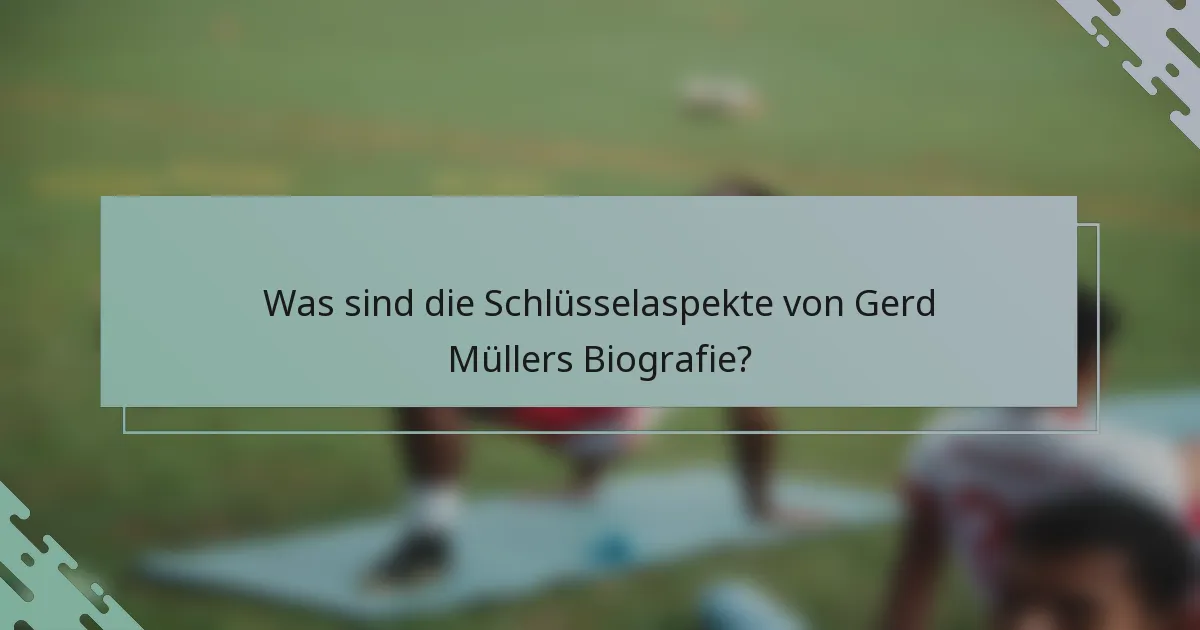 Was sind die Schlüsselaspekte von Gerd Müllers Biografie?