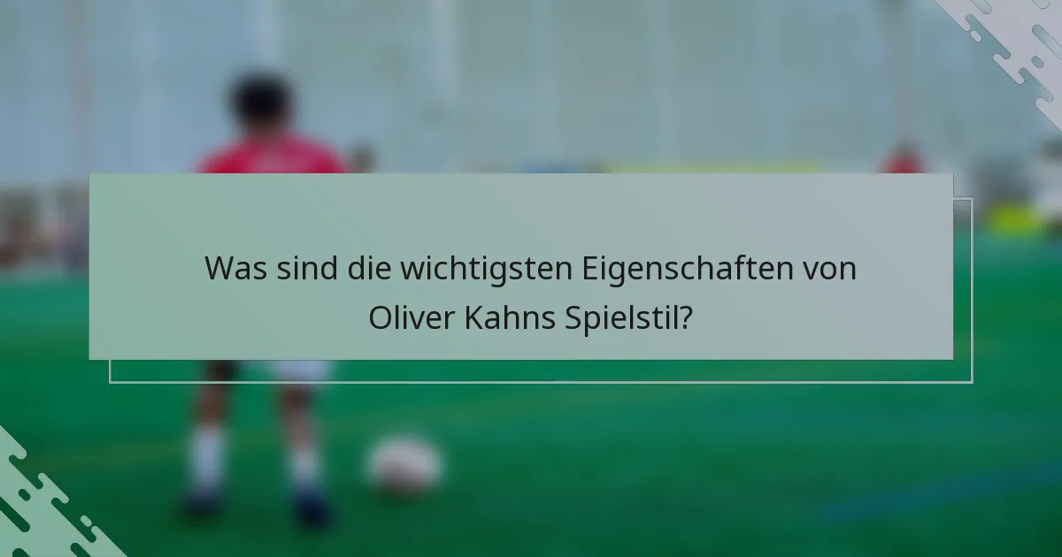 Was sind die wichtigsten Eigenschaften von Oliver Kahns Spielstil?