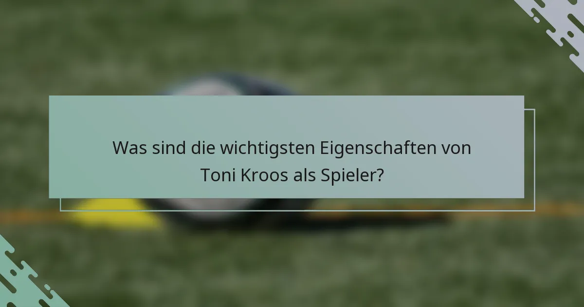 Was sind die wichtigsten Eigenschaften von Toni Kroos als Spieler?