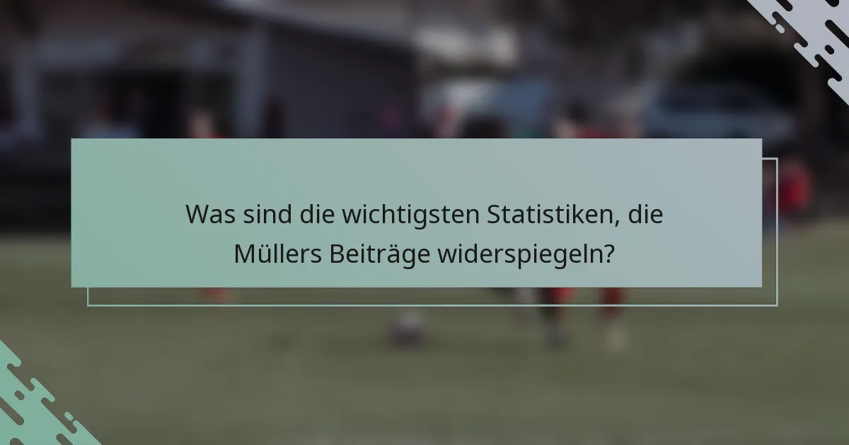 Was sind die wichtigsten Statistiken, die Müllers Beiträge widerspiegeln?