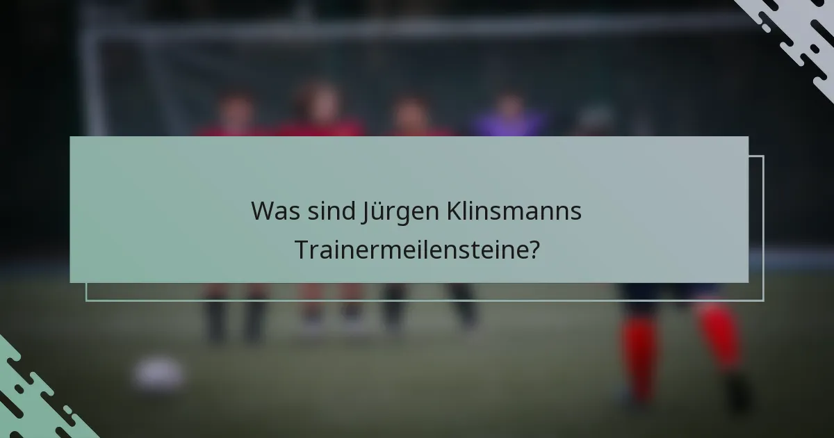 Was sind Jürgen Klinsmanns Trainermeilensteine?
