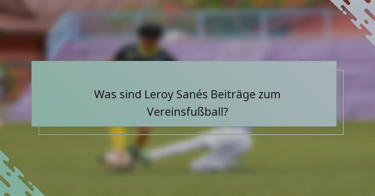 Was sind Leroy Sanés Beiträge zum Vereinsfußball?