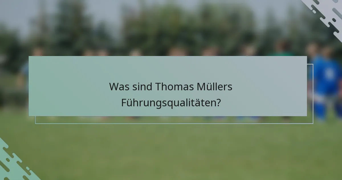 Was sind Thomas Müllers Führungsqualitäten?