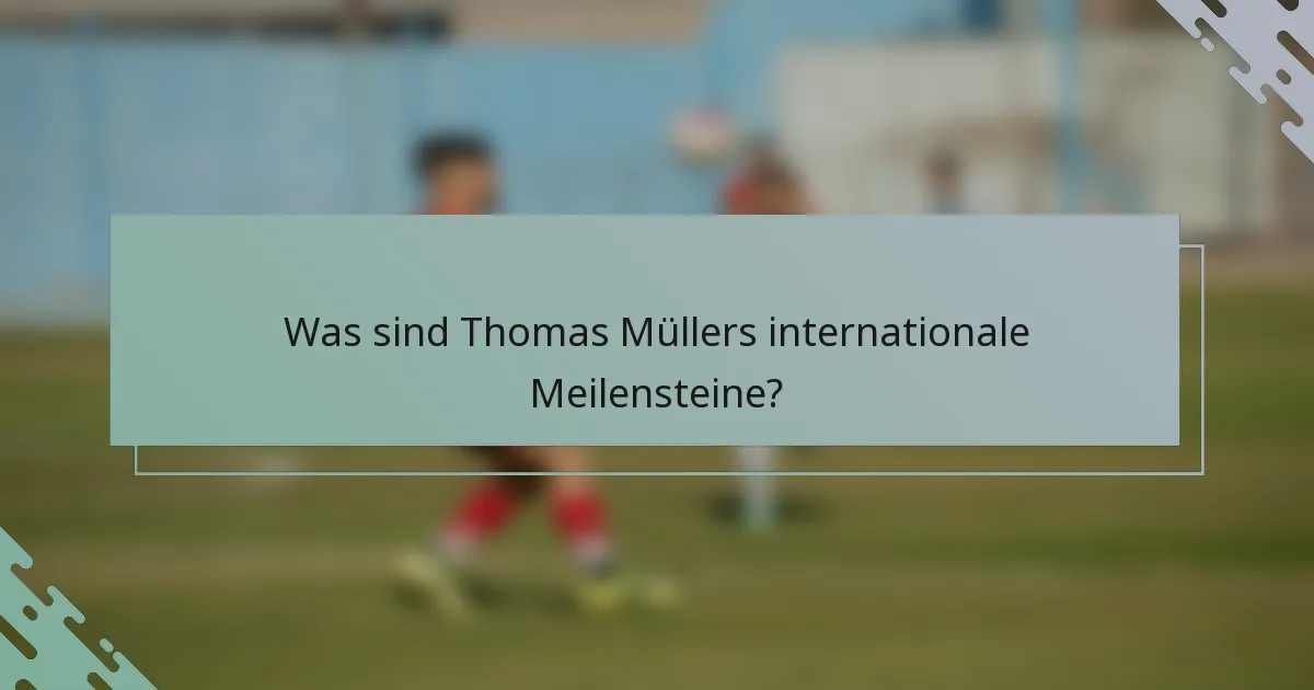 Was sind Thomas Müllers internationale Meilensteine?