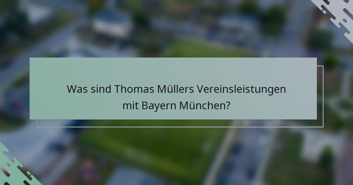 Was sind Thomas Müllers Vereinsleistungen mit Bayern München?