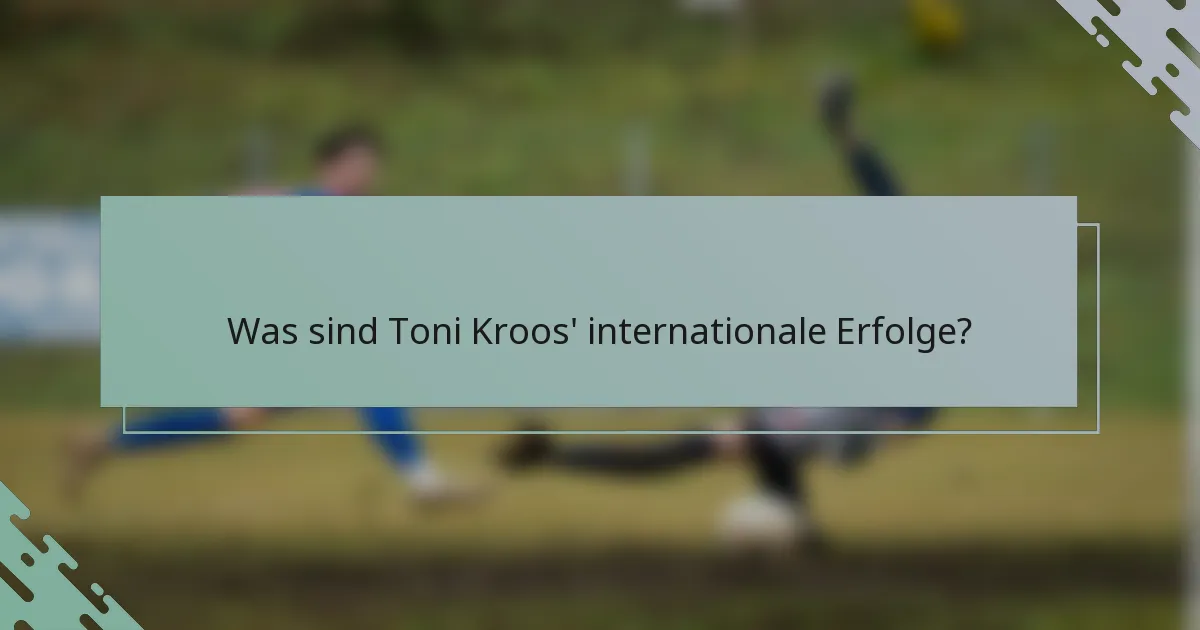 Was sind Toni Kroos' internationale Erfolge?