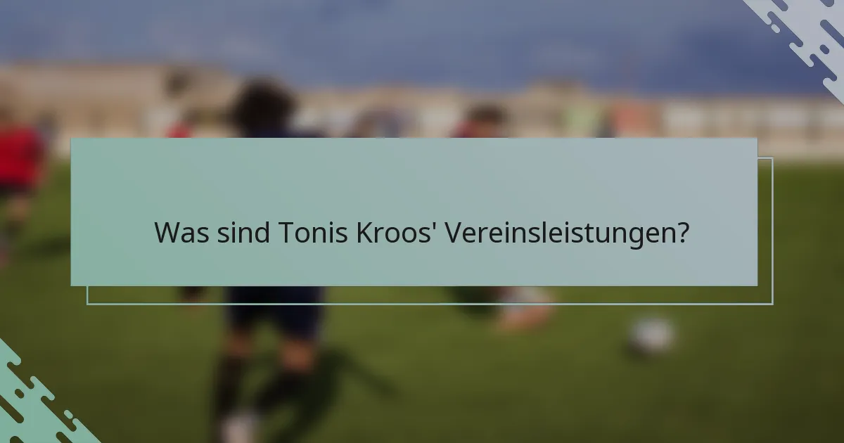 Was sind Tonis Kroos' Vereinsleistungen?
