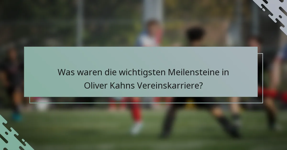Was waren die wichtigsten Meilensteine in Oliver Kahns Vereinskarriere?