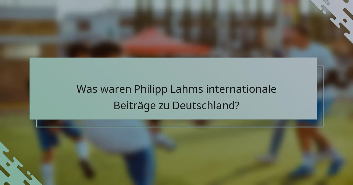 Was waren Philipp Lahms internationale Beiträge zu Deutschland?