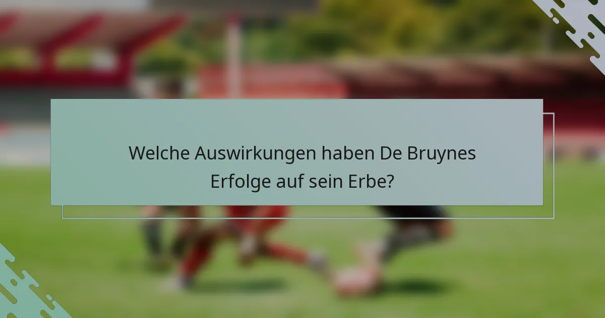 Welche Auswirkungen haben De Bruynes Erfolge auf sein Erbe?