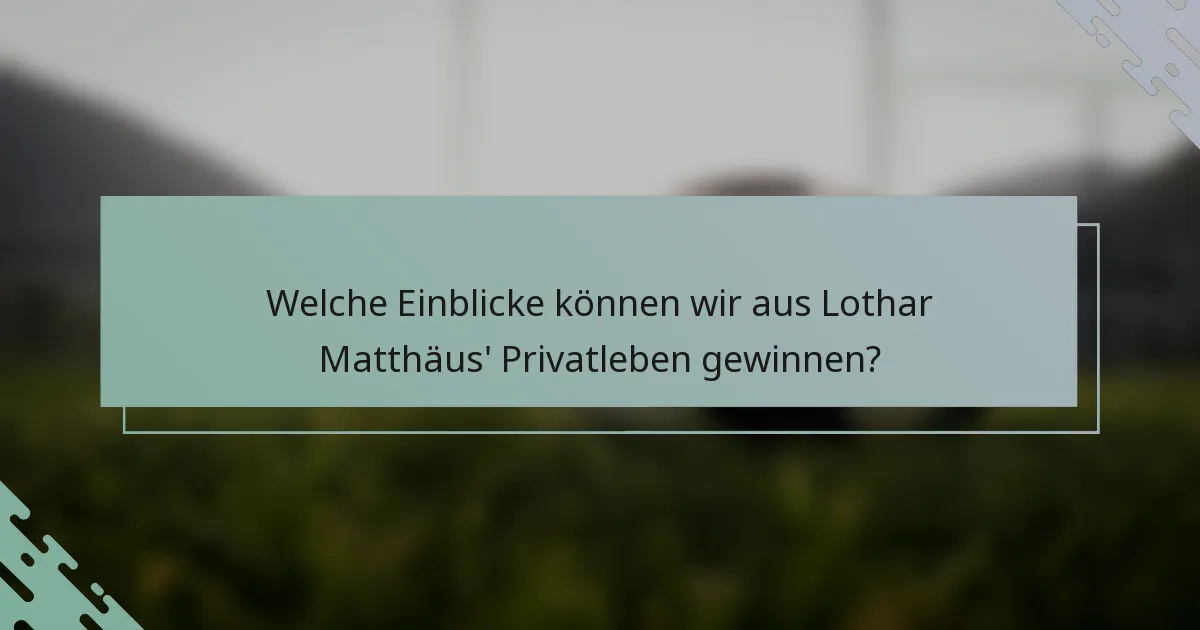 Welche Einblicke können wir aus Lothar Matthäus' Privatleben gewinnen?