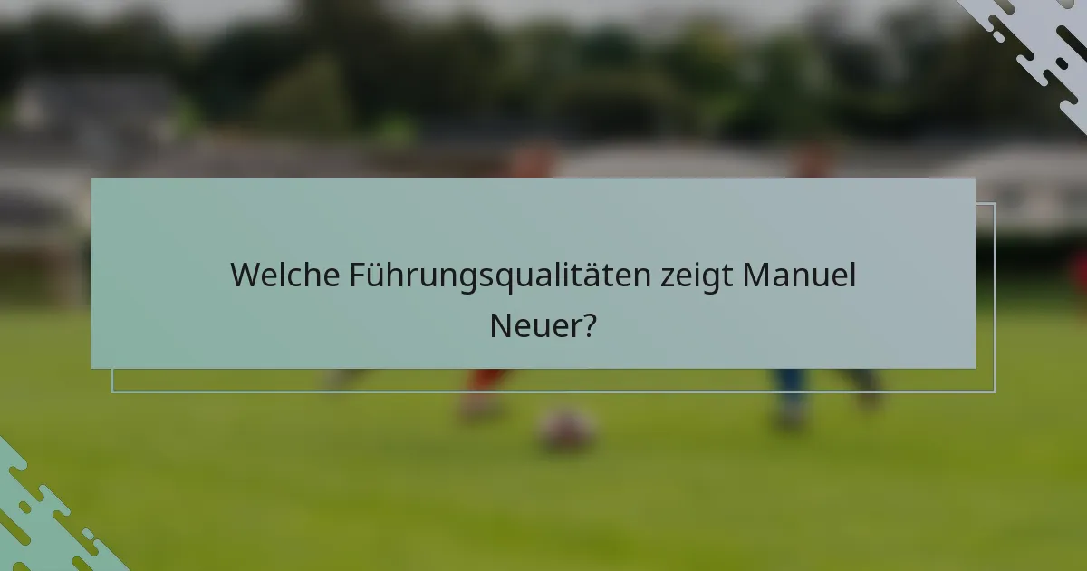 Welche Führungsqualitäten zeigt Manuel Neuer?