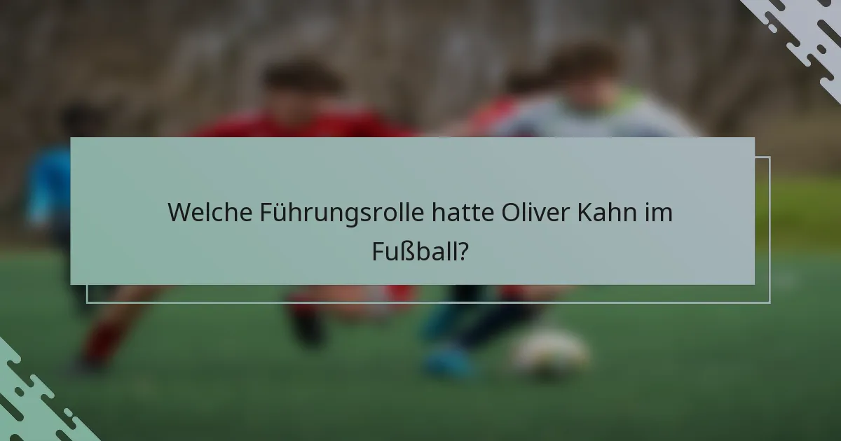 Welche Führungsrolle hatte Oliver Kahn im Fußball?