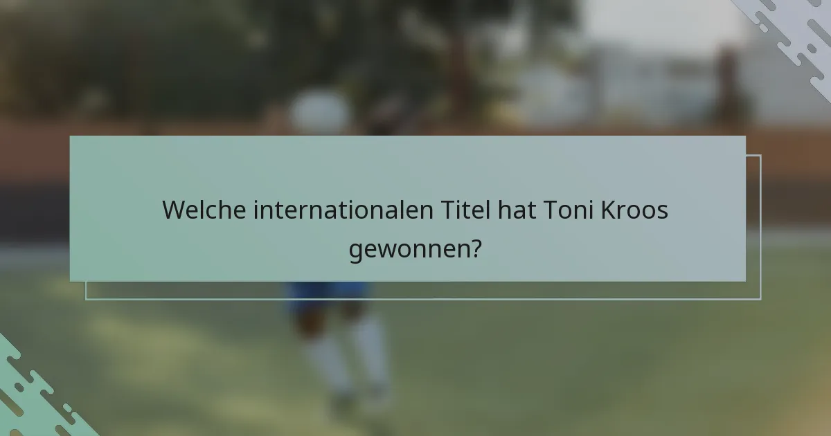 Welche internationalen Titel hat Toni Kroos gewonnen?