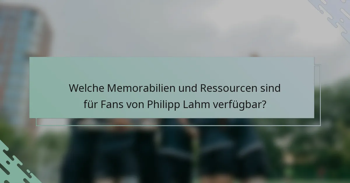 Welche Memorabilien und Ressourcen sind für Fans von Philipp Lahm verfügbar?
