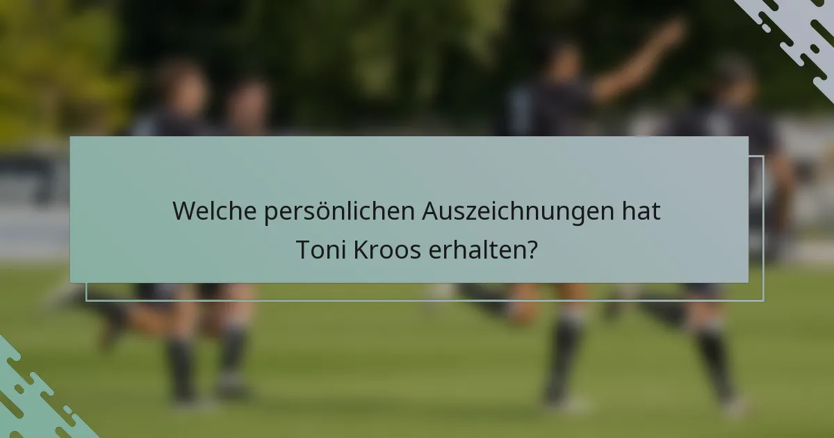 Welche persönlichen Auszeichnungen hat Toni Kroos erhalten?