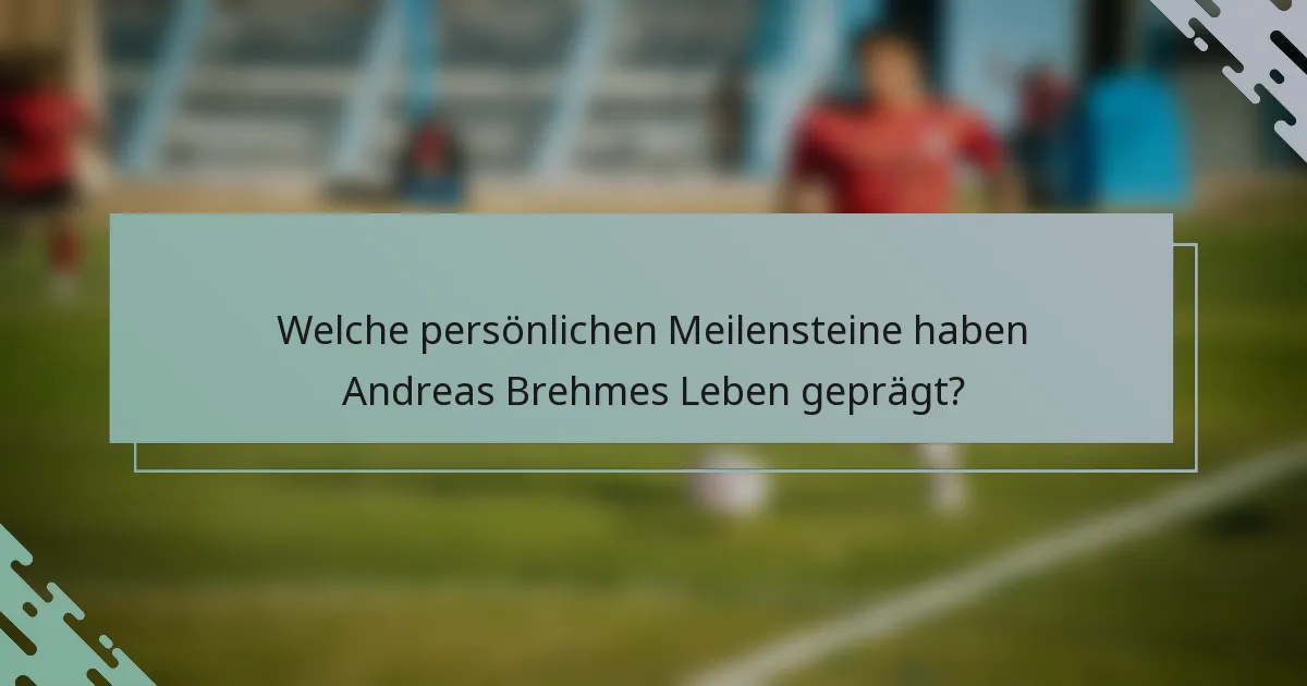 Welche persönlichen Meilensteine haben Andreas Brehmes Leben geprägt?
