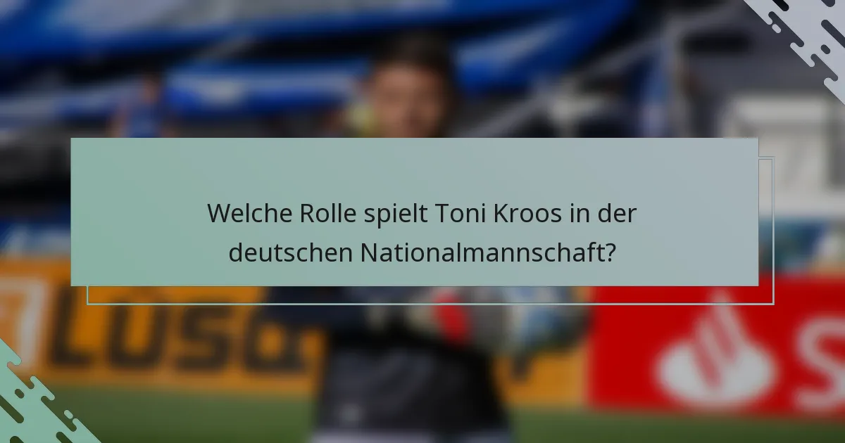 Welche Rolle spielt Toni Kroos in der deutschen Nationalmannschaft?