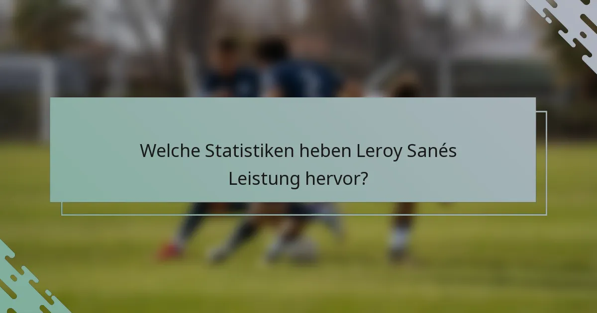 Welche Statistiken heben Leroy Sanés Leistung hervor?