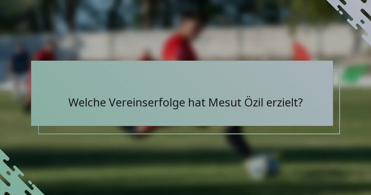 Welche Vereinserfolge hat Mesut Özil erzielt?