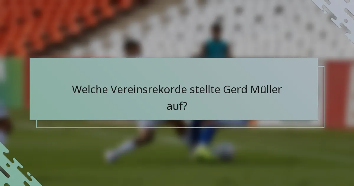 Welche Vereinsrekorde stellte Gerd Müller auf?