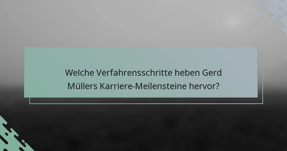 Welche Verfahrensschritte heben Gerd Müllers Karriere-Meilensteine hervor?