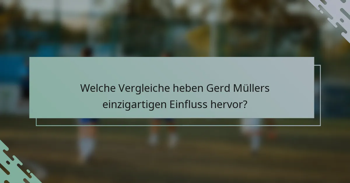 Welche Vergleiche heben Gerd Müllers einzigartigen Einfluss hervor?