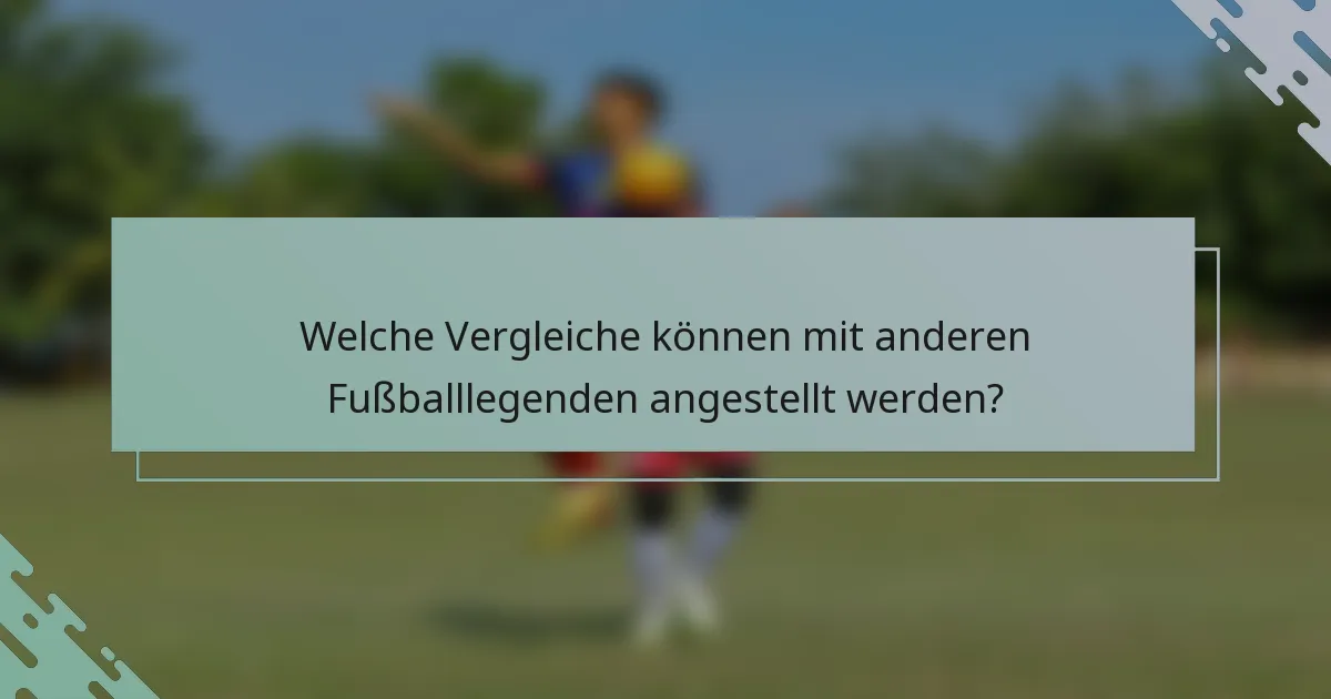Welche Vergleiche können mit anderen Fußballlegenden angestellt werden?