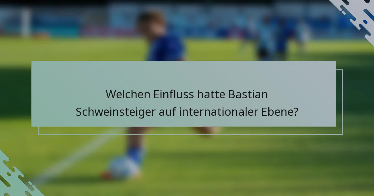 Welchen Einfluss hatte Bastian Schweinsteiger auf internationaler Ebene?