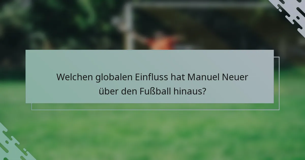 Welchen globalen Einfluss hat Manuel Neuer über den Fußball hinaus?