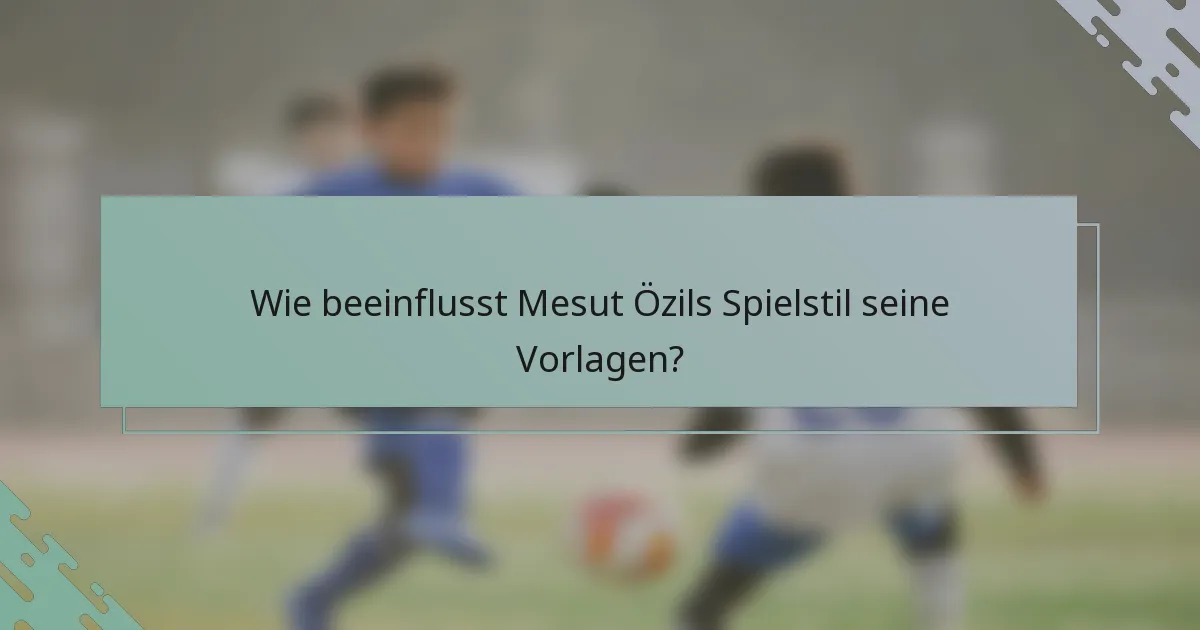 Wie beeinflusst Mesut Özils Spielstil seine Vorlagen?