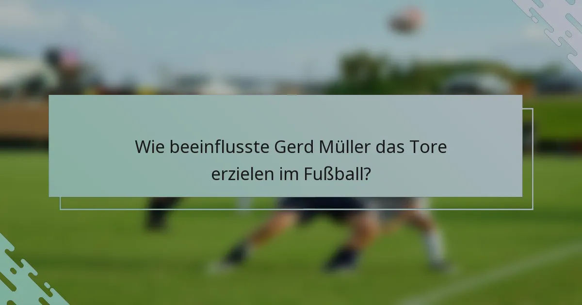 Wie beeinflusste Gerd Müller das Tore erzielen im Fußball?