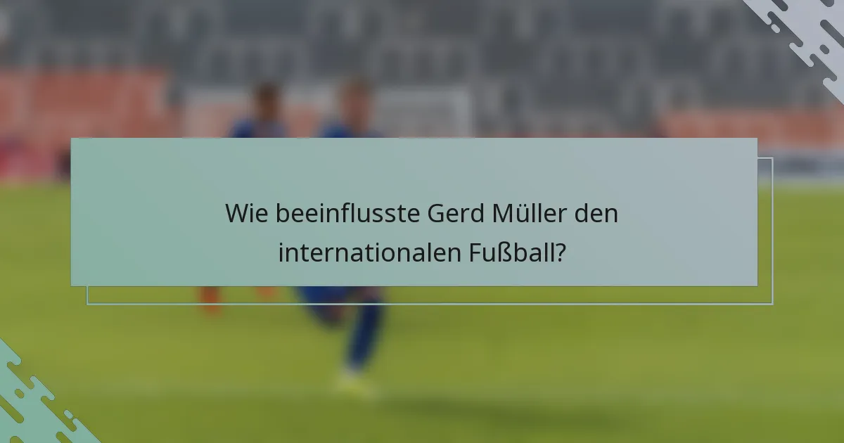 Wie beeinflusste Gerd Müller den internationalen Fußball?