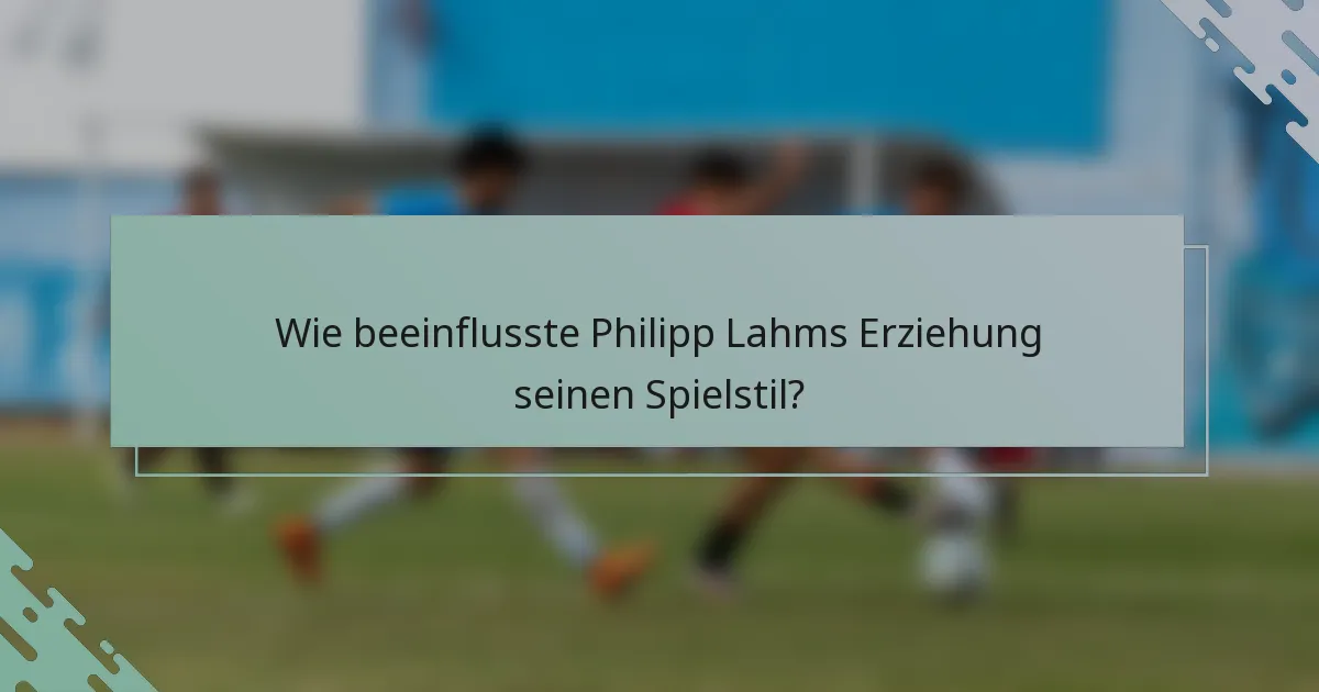 Wie beeinflusste Philipp Lahms Erziehung seinen Spielstil?