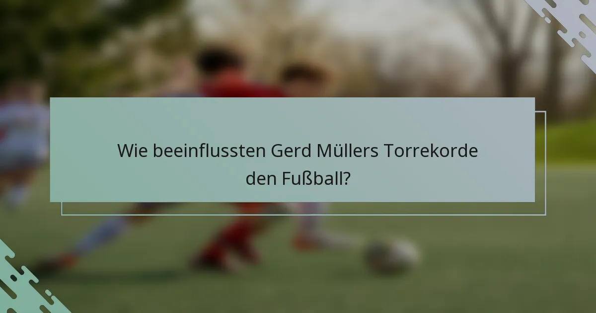 Wie beeinflussten Gerd Müllers Torrekorde den Fußball?