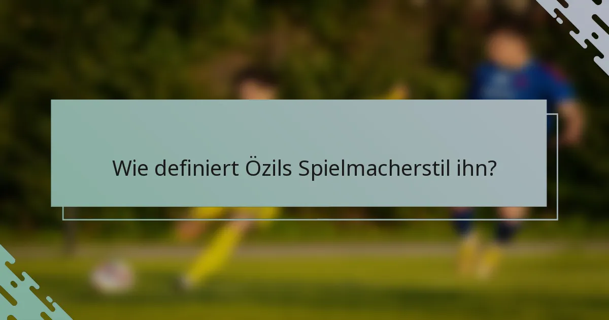 Wie definiert Özils Spielmacherstil ihn?