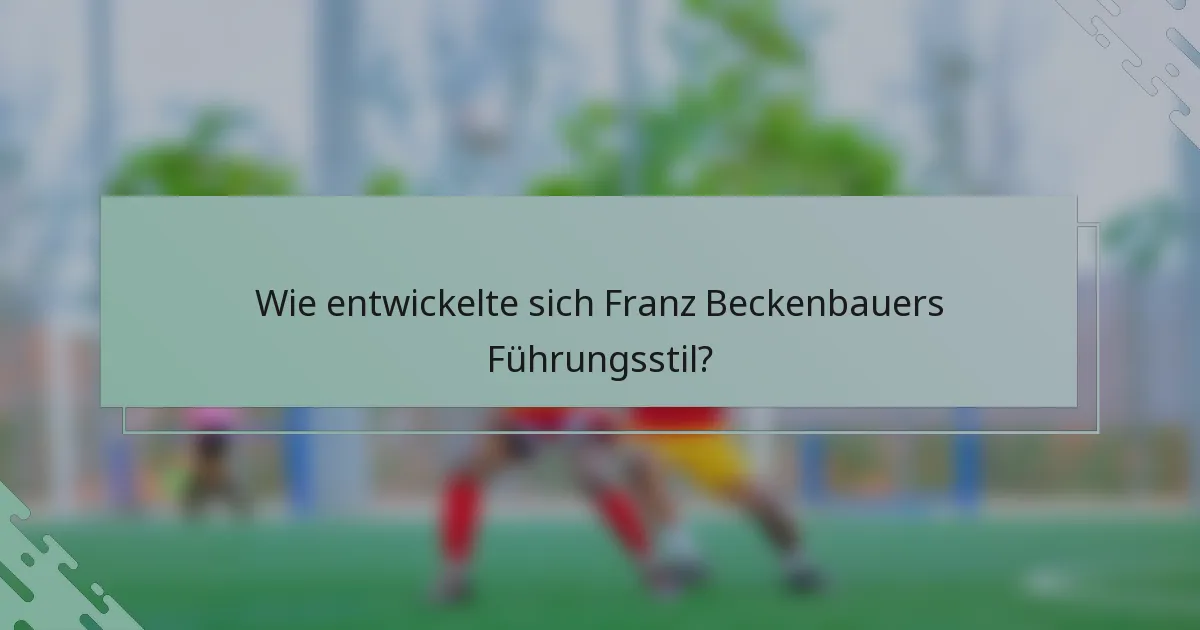 Wie entwickelte sich Franz Beckenbauers Führungsstil?