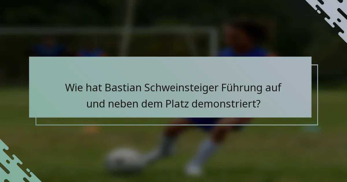Wie hat Bastian Schweinsteiger Führung auf und neben dem Platz demonstriert?