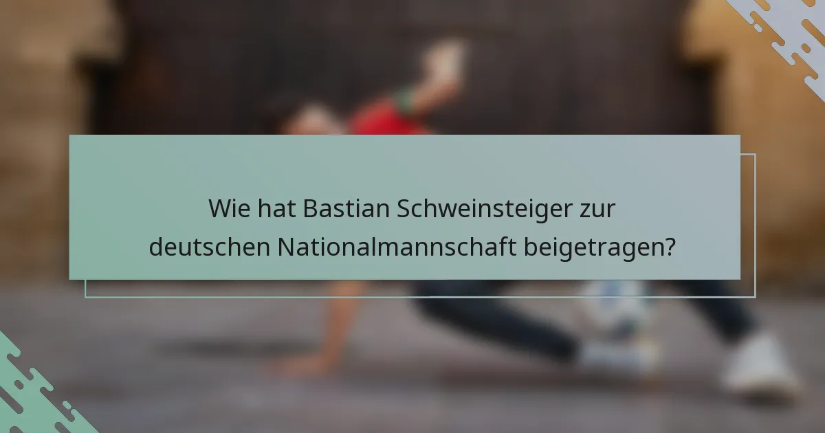 Wie hat Bastian Schweinsteiger zur deutschen Nationalmannschaft beigetragen?
