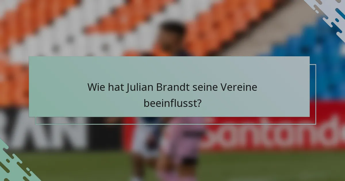 Wie hat Julian Brandt seine Vereine beeinflusst?