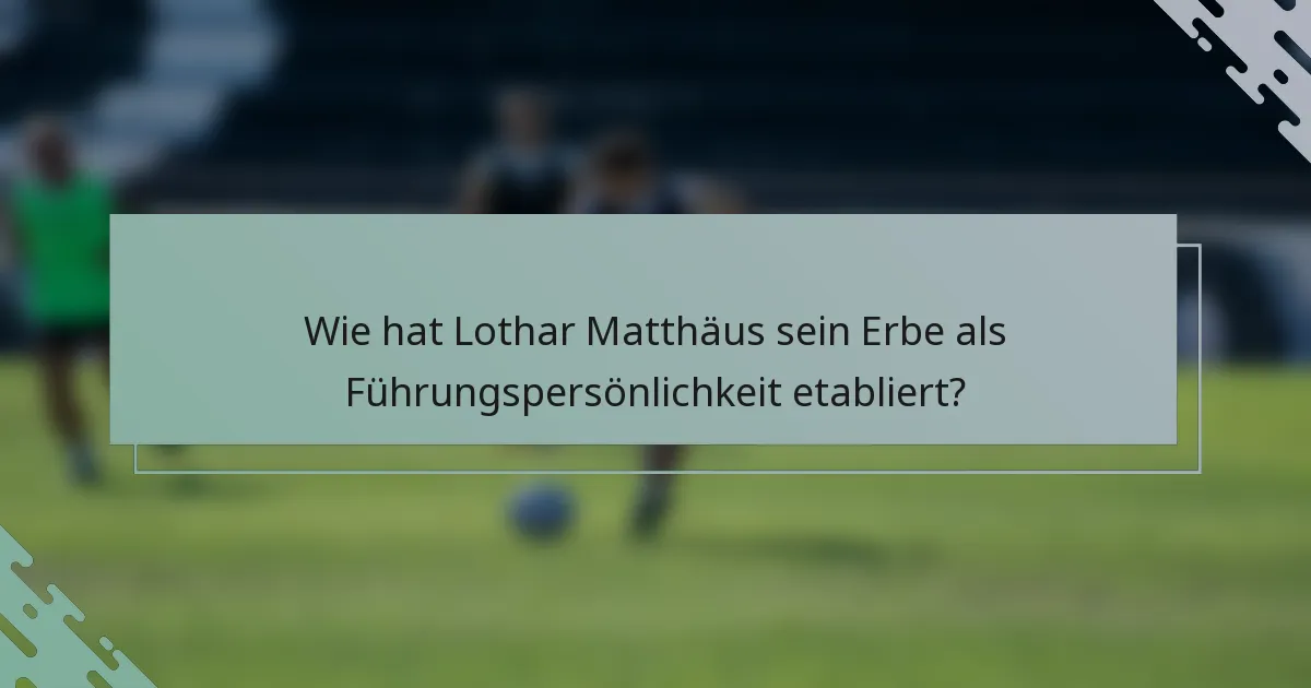 Wie hat Lothar Matthäus sein Erbe als Führungspersönlichkeit etabliert?